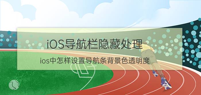 iOS导航栏隐藏处理 ios中怎样设置导航条背景色透明度？